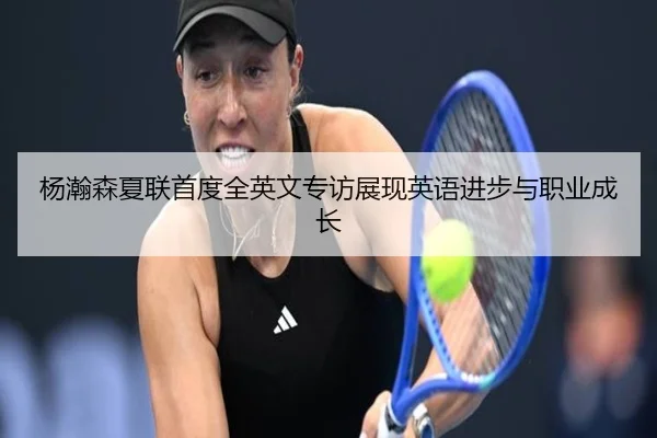 杨瀚森夏联首度全英文专访展现英语进步与职业成长