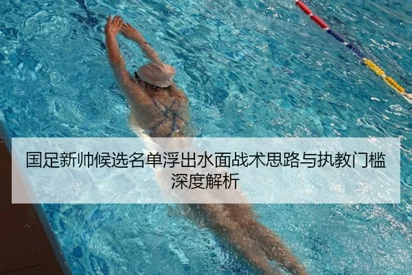 国足新帅候选名单浮出水面战术思路与执教门槛深度解析